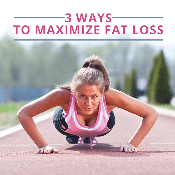 3 Solutions to Maximize Fat Loss